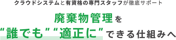 クラウドシステムと有資格の専門スタッフが徹底サポート廃棄物管理を'誰でも''適正に'できる仕組みへ