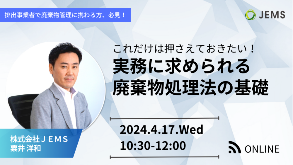 【4/17開催】無料オンラインセミナー「これだけは押さえておきたい！実務に求められる廃棄物処理法の基礎」のお知らせ