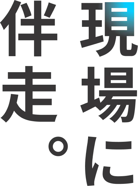 現場に、伴走。