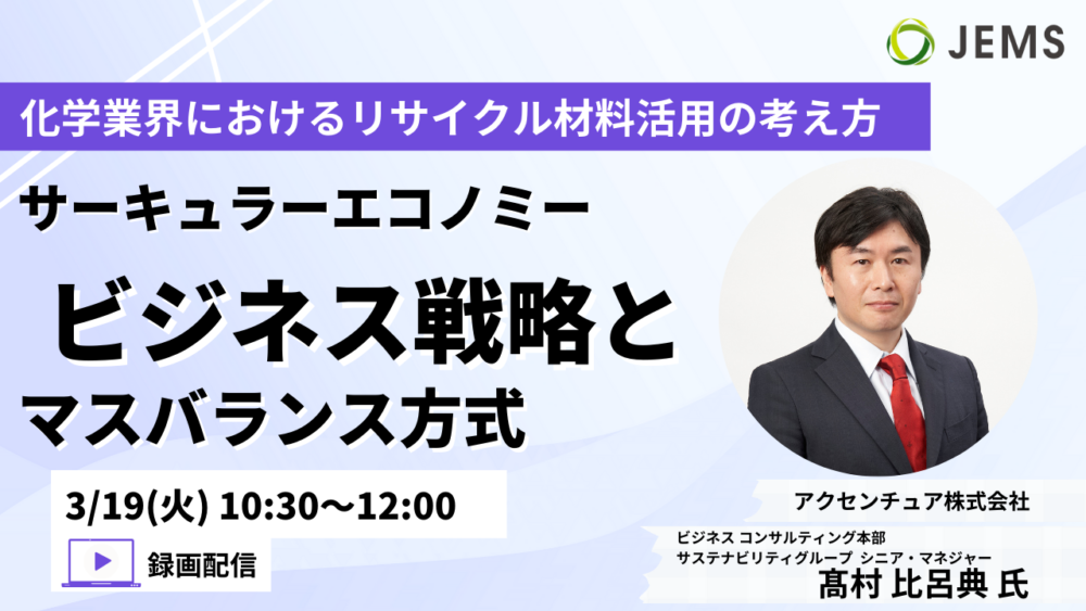 【3/19開催】ご好評につき録画配信「化学業界におけるリサイクル材料活用の考え方～サーキュラーエコノミービジネス戦略とマスバランス方式～」