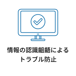 情報の認識齟齬によるトラブル防止！